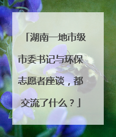 湖南一地市级市委书记与环保志愿者座谈，都交流了什么？