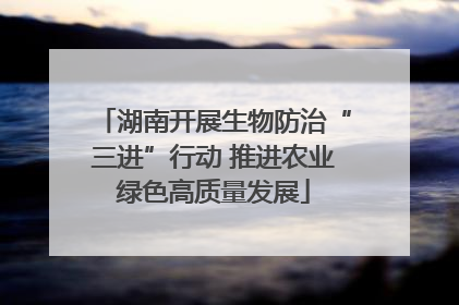 湖南开展生物防治“三进”行动 推进农业绿色高质量发展