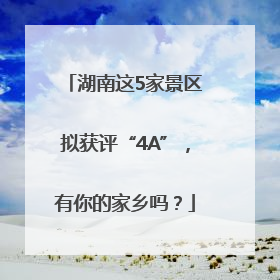 湖南这5家景区拟获评“4A”，有你的家乡吗？