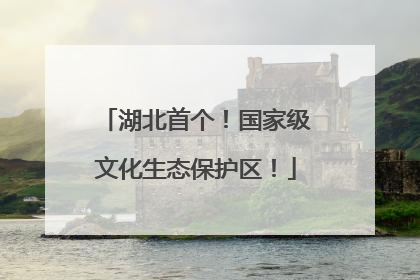湖北首个！国家级文化生态保护区！