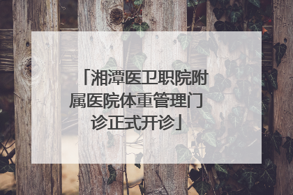 湘潭医卫职院附属医院体重管理门诊正式开诊