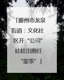 滕州市龙泉街道：文化社区开“公司” 娃娃出圈任“董事”