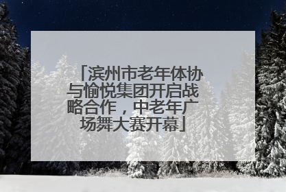 滨州市老年体协与愉悦集团开启战略合作，中老年广场舞大赛开幕