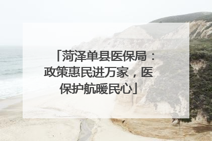 菏泽单县医保局：政策惠民进万家，医保护航暖民心