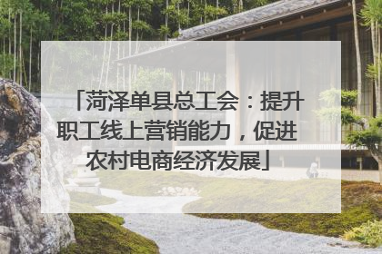 菏泽单县总工会：提升职工线上营销能力，促进农村电商经济发展