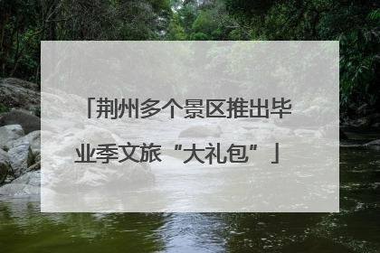 荆州多个景区推出毕业季文旅“大礼包”