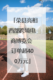 荣县亮相西部跨境电商博览会 订单超400万元