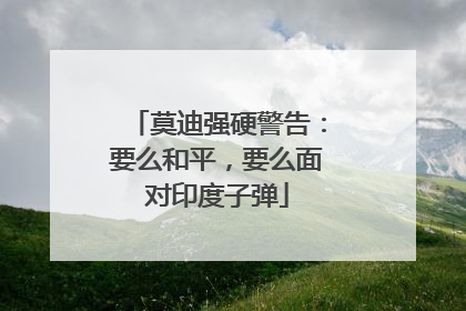 莫迪强硬警告：要么和平，要么面对印度子弹