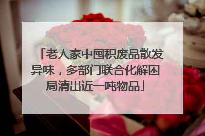 老人家中囤积废品散发异味，多部门联合化解困局清出近一吨物品