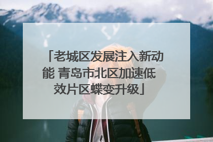 老城区发展注入新动能 青岛市北区加速低效片区蝶变升级