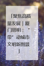 聚焦高质量发展｜厦门思明：“带”动城市文明新图景