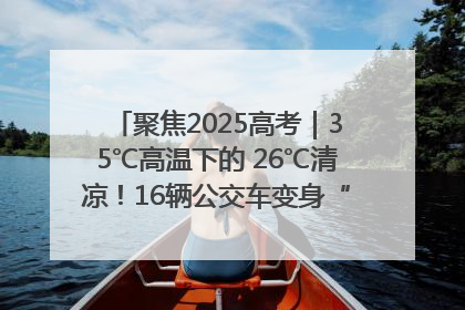 聚焦2025高考｜35℃高温下的 26℃清凉！16辆公交车变身“助考驿站”为高考护航