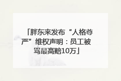 胖东来发布“人格尊严”维权声明：员工被骂最高赔10万