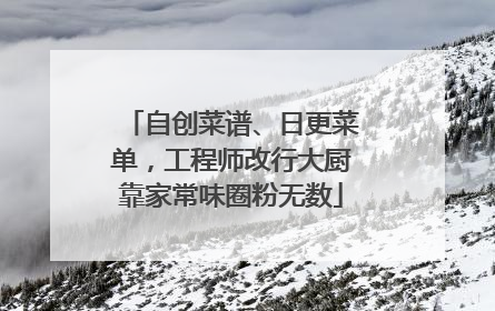 自创菜谱、日更菜单，工程师改行大厨靠家常味圈粉无数