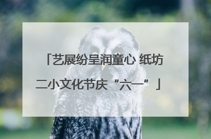 艺展纷呈润童心 纸坊二小文化节庆“六一”