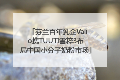 芬兰百年乳企Valio携TUUTI雪粹3布局中国小分子奶粉市场