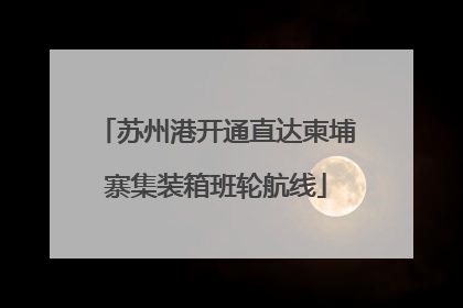 苏州港开通直达柬埔寨集装箱班轮航线