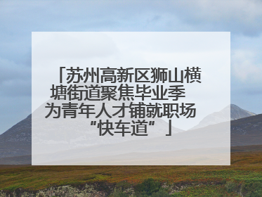 苏州高新区狮山横塘街道聚焦毕业季 为青年人才铺就职场“快车道”