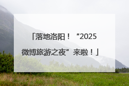 落地洛阳！“2025微博旅游之夜”来啦！