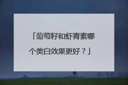 葡萄籽和虾青素哪个美白效果更好？