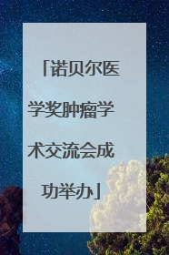 诺贝尔医学奖肿瘤学术交流会成功举办