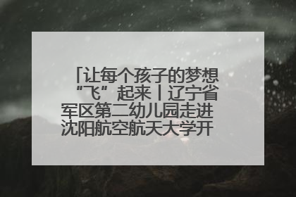 让每个孩子的梦想“飞”起来丨辽宁省军区第二幼儿园走进沈阳航空航天大学开展爱国主义教育