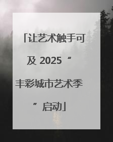让艺术触手可及 2025“丰彩城市艺术季”启动
