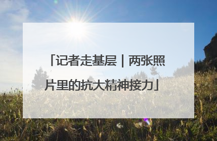 记者走基层｜两张照片里的抗大精神接力