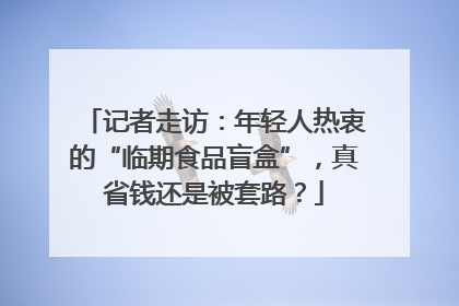 记者走访：年轻人热衷的“临期食品盲盒”，真省钱还是被套路？