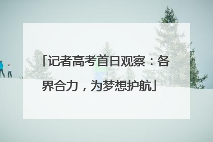 记者高考首日观察：各界合力，为梦想护航