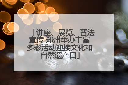 讲座、展览、普法宣传 郑州举办丰富多彩活动迎接文化和自然遗产日