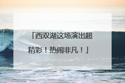 西双湖这场演出超精彩！热闹非凡！