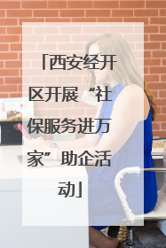 西安经开区开展“社保服务进万家”助企活动