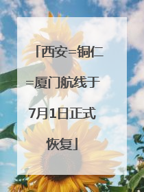 西安=铜仁=厦门航线于7月1日正式恢复