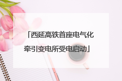 西延高铁首座电气化牵引变电所受电启动