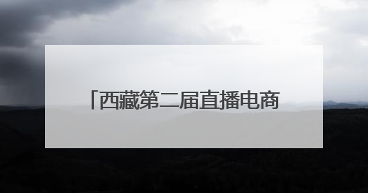 西藏第二届直播电商大赛落幕 直播带货成高原经济新引擎