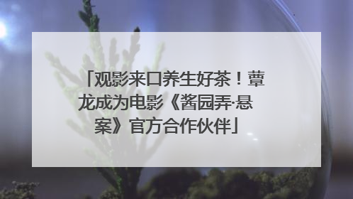 观影来口养生好茶！蕈龙成为电影《酱园弄·悬案》官方合作伙伴