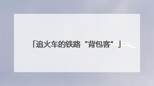 追火车的铁路“背包客”