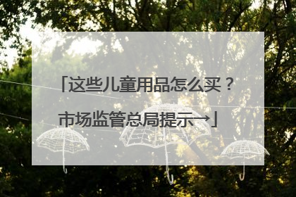 这些儿童用品怎么买？市场监管总局提示→