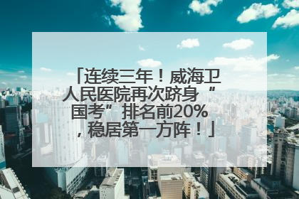连续三年！威海卫人民医院再次跻身“国考”排名前20%，稳居第一方阵！