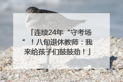 连续24年“守考场”！八旬退休教师：我来给孩子们鼓鼓劲！