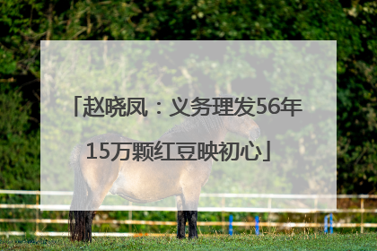 赵晓凤：义务理发56年 15万颗红豆映初心