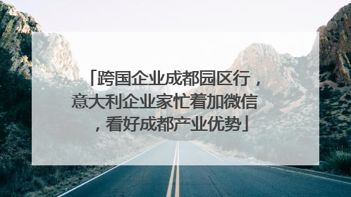 跨国企业成都园区行，意大利企业家忙着加微信，看好成都产业优势