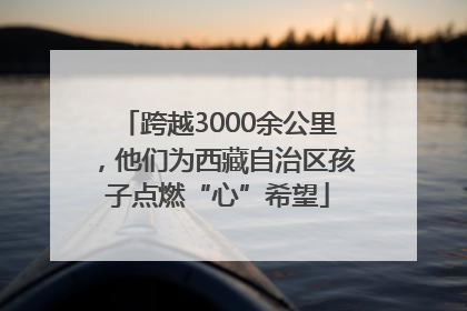 跨越3000余公里，他们为西藏自治区孩子点燃“心”希望