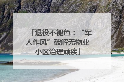 退役不褪色：“军人作风”破解无物业小区治理顽疾