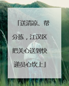 送清凉、帮分拣，江汉区把关心送到快递员心坎上