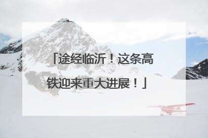 途经临沂！这条高铁迎来重大进展！
