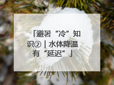 避暑“冷”知识②｜水体降温有“延迟”