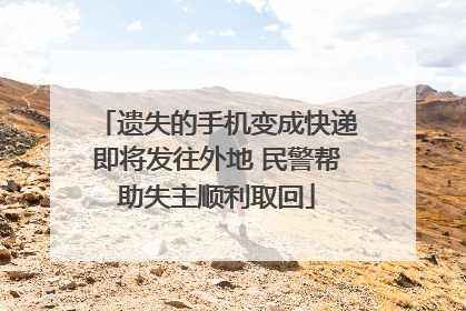 遗失的手机变成快递即将发往外地 民警帮助失主顺利取回