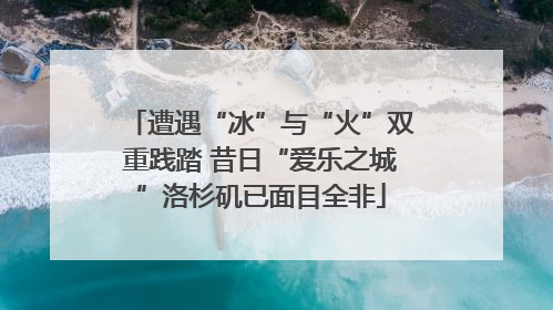 遭遇“冰”与“火”双重践踏 昔日“爱乐之城”洛杉矶已面目全非